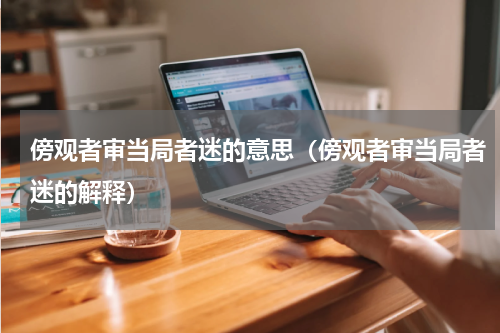 傍观者审当局者迷的意思（傍观者审当局者迷的解释）