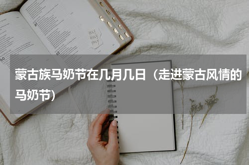 蒙古族马奶节在几月几日（走进蒙古风情的马奶节）