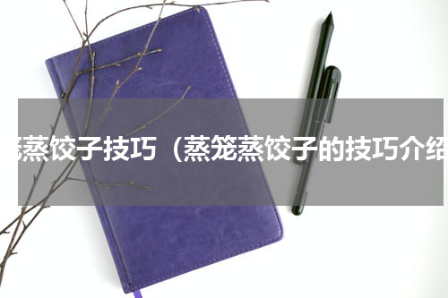 蒸笼蒸饺子技巧（蒸笼蒸饺子的技巧介绍）