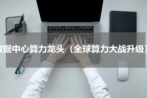 数据中心算力龙头（全球算力大战升级）