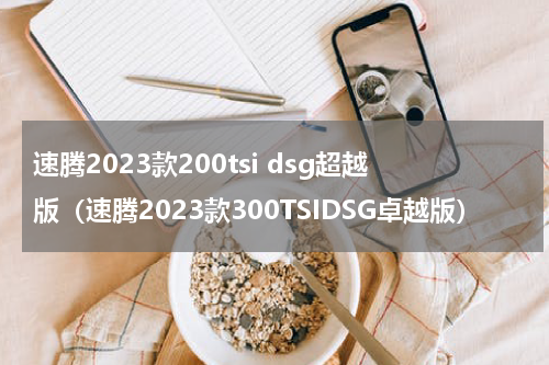 速腾2023款200tsi dsg超越版（速腾2023款300TSIDSG卓越版）