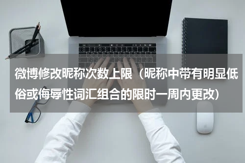 微博修改昵称次数上限（昵称中带有明显低俗或侮辱性词汇组合的限时一周内更改）