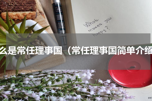 什么是常任理事国（常任理事国简单介绍）