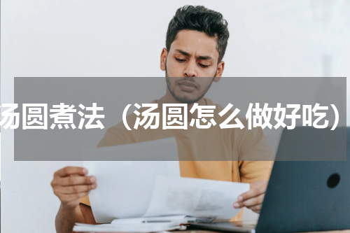 汤圆煮法（汤圆怎么做好吃）