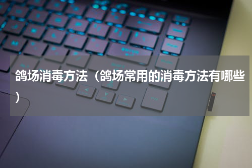 鸽场消毒方法（鸽场常用的消毒方法有哪些）