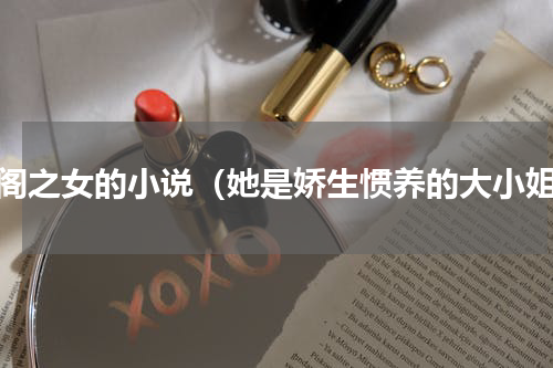 闺阁之女的小说（她是娇生惯养的大小姐）