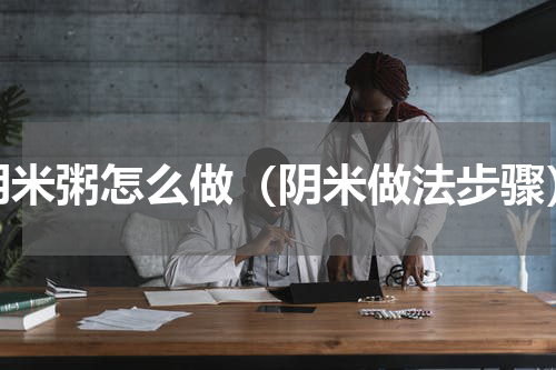 阴米粥怎么做（阴米做法步骤）