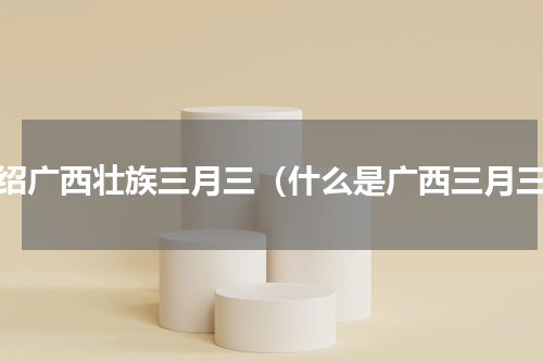 介绍广西壮族三月三（什么是广西三月三）