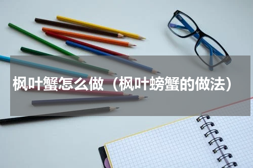 枫叶蟹怎么做（枫叶螃蟹的做法）