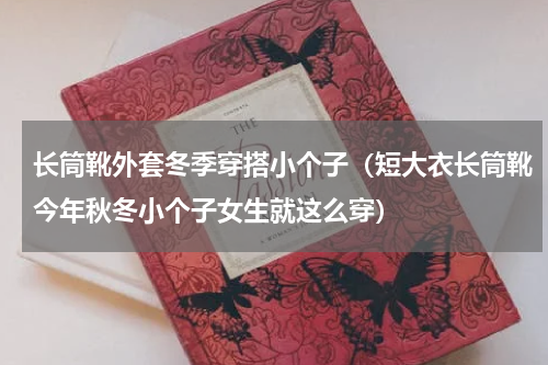 长筒靴外套冬季穿搭小个子（短大衣长筒靴今年秋冬小个子女生就这么穿）