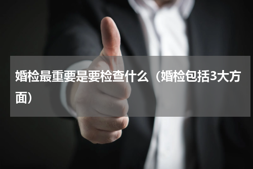 婚检最重要是要检查什么（婚检包括3大方面）