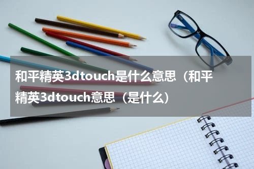 和平精英3dtouch是什么意思（和平精英3dtouch意思（是什么）