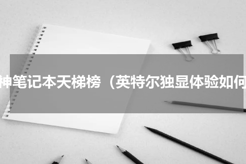 雷神笔记本天梯榜（英特尔独显体验如何）