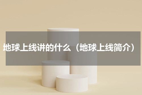 地球上线讲的什么（地球上线简介）