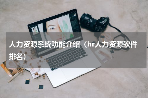 人力资源系统功能介绍（hr人力资源软件排名）