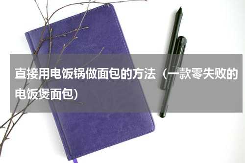 直接用电饭锅做面包的方法（一款零失败的电饭煲面包）