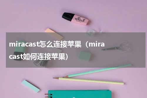 miracast怎么连接苹果（miracast如何连接苹果）