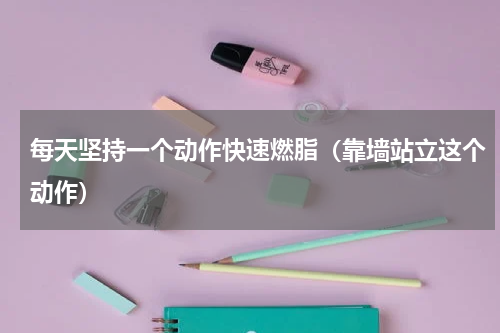 每天坚持一个动作快速燃脂（靠墙站立这个动作）