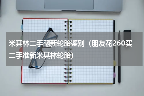 米其林二手翻新轮胎鉴别（朋友花260买二手准新米其林轮胎）