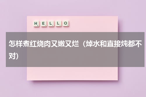 怎样煮红烧肉又嫩又烂（焯水和直接炖都不对）