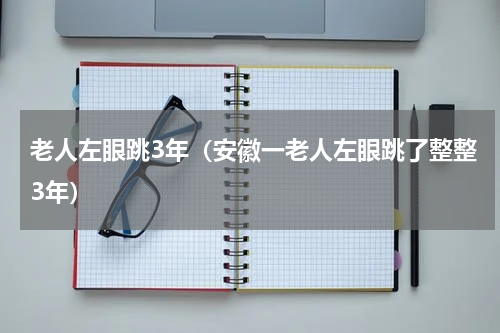 老人左眼跳3年（安徽一老人左眼跳了整整3年）