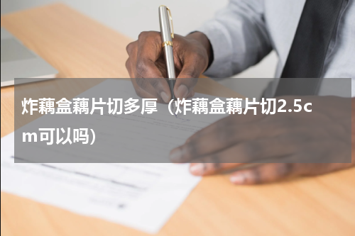 炸藕盒藕片切多厚（炸藕盒藕片切2.5cm可以吗）
