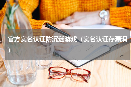 官方实名认证防沉迷游戏（实名认证存漏洞）