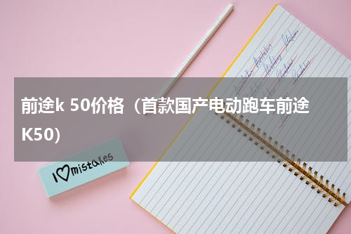 前途k 50价格（首款国产电动跑车前途K50）