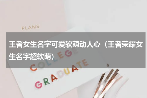 王者女生名字可爱软萌动人心（王者荣耀女生名字超软萌）