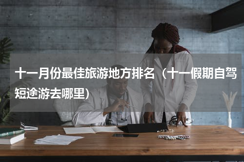 十一月份最佳旅游地方排名（十一假期自驾短途游去哪里）