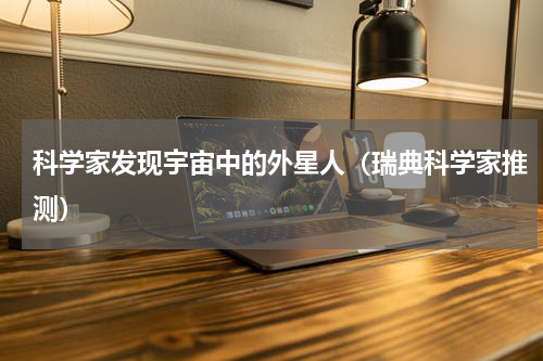 科学家发现宇宙中的外星人（瑞典科学家推测）