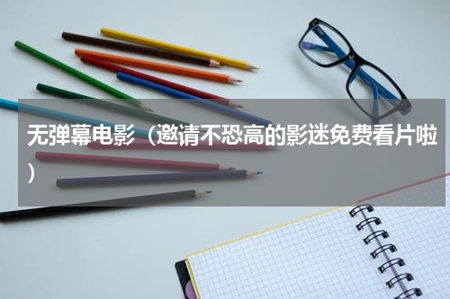 无弹幕电影（邀请不恐高的影迷免费看片啦）