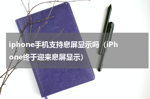 iphone手机支持息屏显示吗（iPhone终于迎来息屏显示）