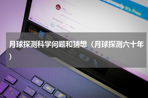 月球探测科学问题和猜想（月球探测六十年）