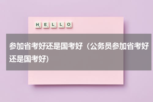 参加省考好还是国考好（公务员参加省考好还是国考好）