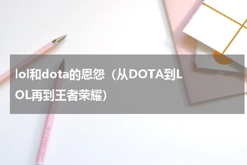 lol和dota的恩怨（从DOTA到LOL再到王者荣耀）