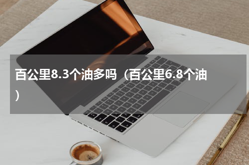 百公里8.3个油多吗（百公里6.8个油）
