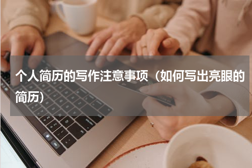 个人简历的写作注意事项（如何写出亮眼的简历）