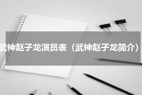 武神赵子龙演员表（武神赵子龙简介）
