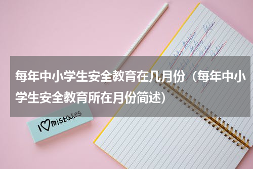 每年中小学生安全教育在几月份（每年中小学生安全教育所在月份简述）
