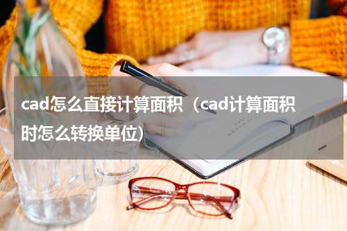 cad怎么直接计算面积（cad计算面积时怎么转换单位）
