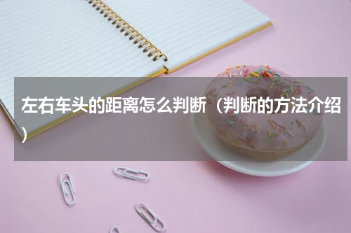 左右车头的距离怎么判断（判断的方法介绍）