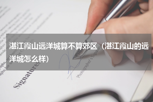 湛江霞山远洋城算不算郊区（湛江霞山的远洋城怎么样）