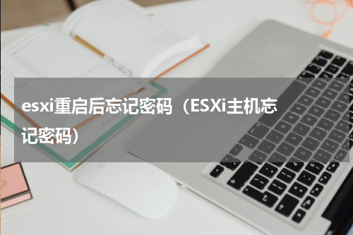 esxi重启后忘记密码（ESXi主机忘记密码）