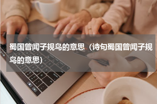 蜀国曾闻子规鸟的意思（诗句蜀国曾闻子规鸟的意思）