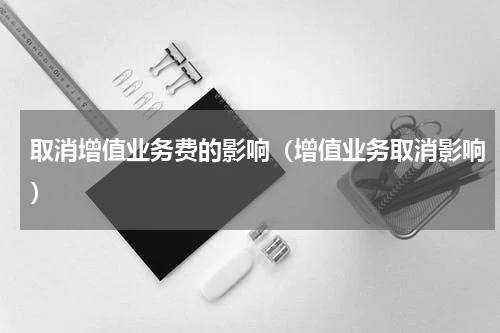 取消增值业务费的影响（增值业务取消影响）