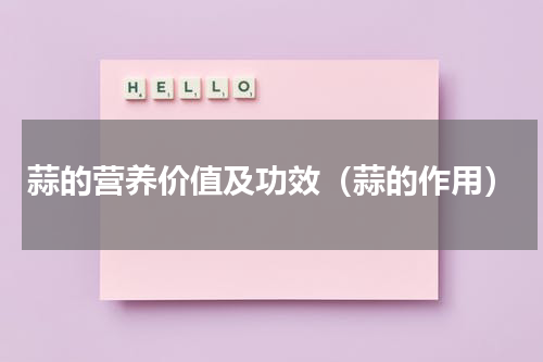 蒜的营养价值及功效（蒜的作用）