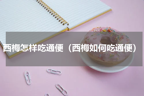 西梅怎样吃通便（西梅如何吃通便）