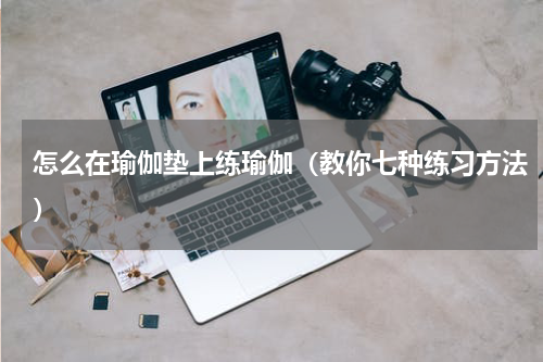 怎么在瑜伽垫上练瑜伽（教你七种练习方法）