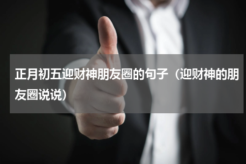 正月初五迎财神朋友圈的句子（迎财神的朋友圈说说）
